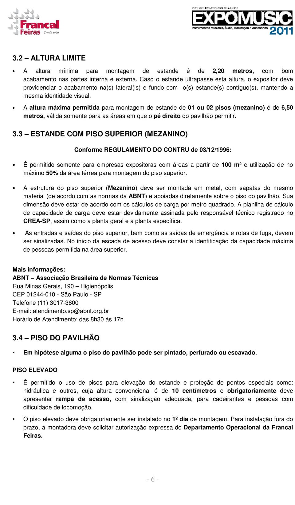 A altura máxima permitida para montagem de estande de 01 ou 02 pisos (mezanino) é de 6,50 metros, válida somente para as áreas em que o pé direito do pavilhão permitir. 3.