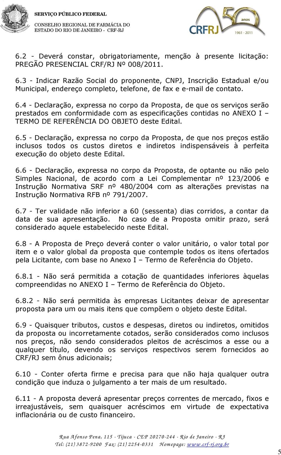 4 - Declaração, expressa no corpo da Proposta, de que os serviços serão prestados em conformidade com as especificações contidas no ANEXO I TERMO DE REFERÊNCIA DO OBJETO deste Edital. 6.