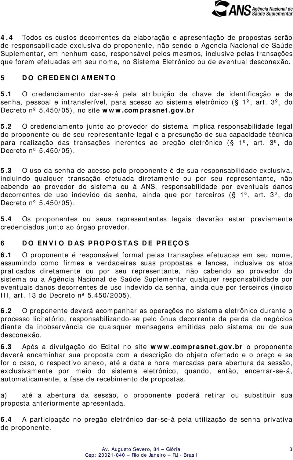 1 O credenciamento dar-se-á pela atribuição de chave de identificação e de senha, pessoal e intransferível, para acesso ao sistema eletrônico ( 1º, art. 3º, do Decreto nº 5.450/05), no site www.