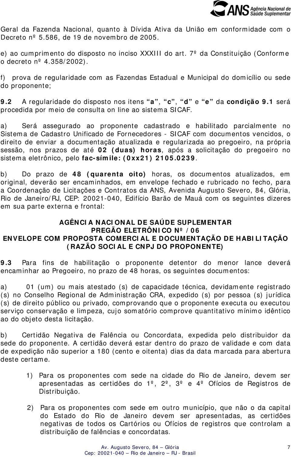 2 A regularidade do disposto nos itens a, c, d e e da condição 9.1 será procedida por meio de consulta on line ao sistema SICAF.