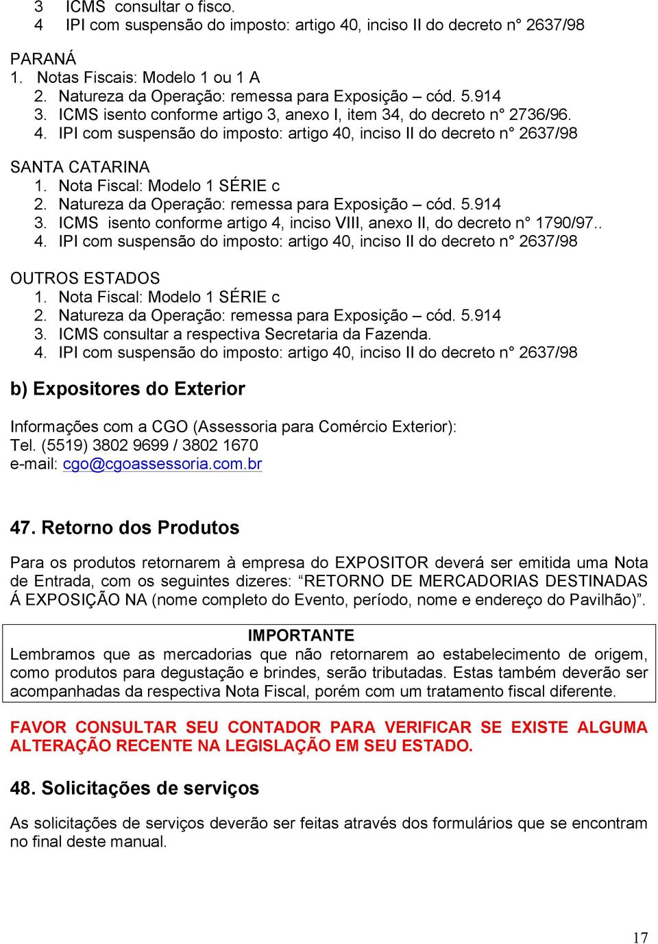 Nota Fiscal: Modelo 1 SÉRIE c 2. Natureza da Operação: remessa para Exposição cód. 5.914 3. ICMS isento conforme artigo 4,