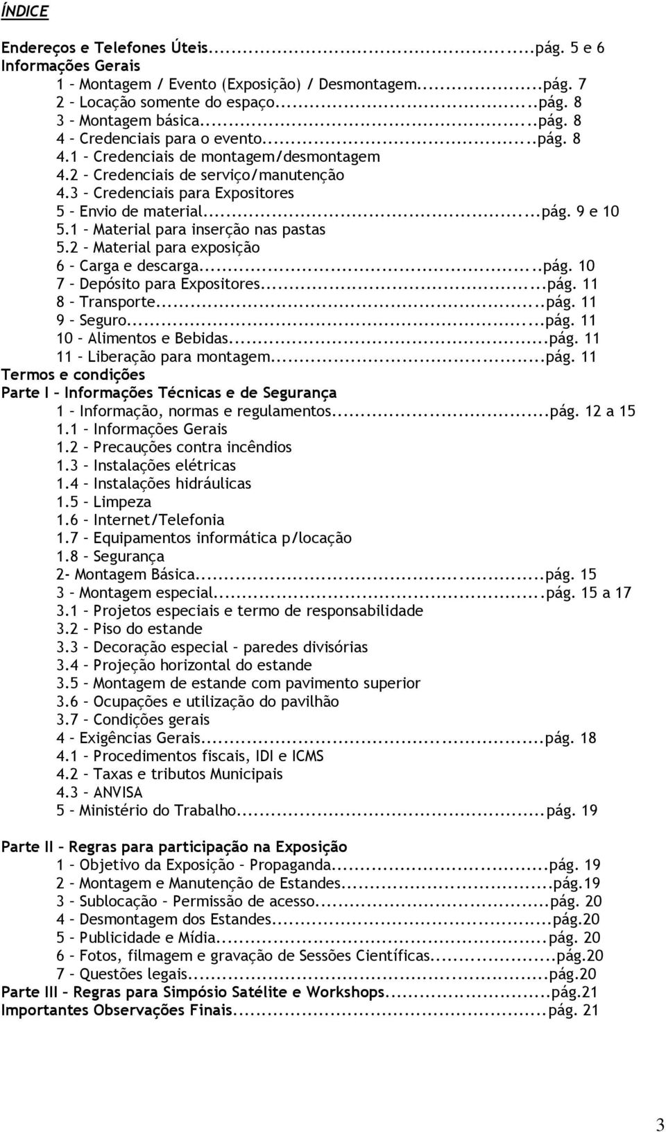 2 Material para exposição 6 Carga e descarga...pág. 10 7 Depósito para Expositores...pág. 11 8 Transporte...pág. 11 9 Seguro...pág. 11 10 Alimentos e Bebidas...pág. 11 11 Liberação para montagem...pág. 11 Termos e condições Parte I Informações Técnicas e de Segurança 1 Informação, normas e regulamentos.