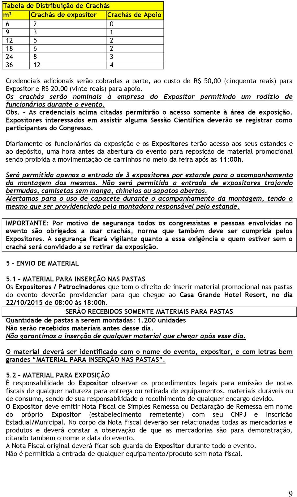 As credenciais acima citadas permitirão o acesso somente à área de exposição. Expositores interessados em assistir alguma Sessão Científica deverão se registrar como participantes do Congresso.