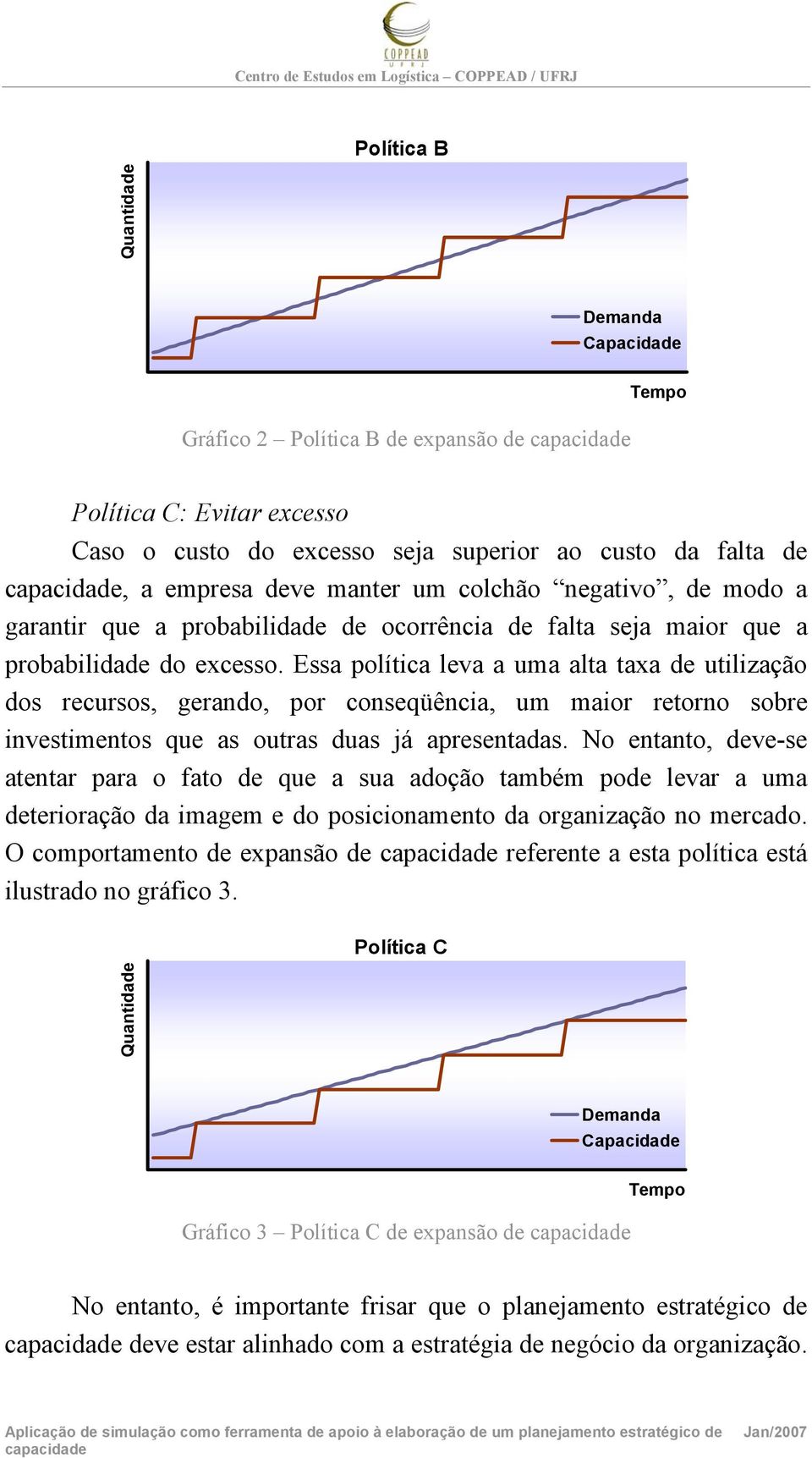 Essa política leva a uma alta taxa de utilização dos recursos, gerando, por conseqüência, um maior retorno sobre investimentos que as outras duas já apresentadas.