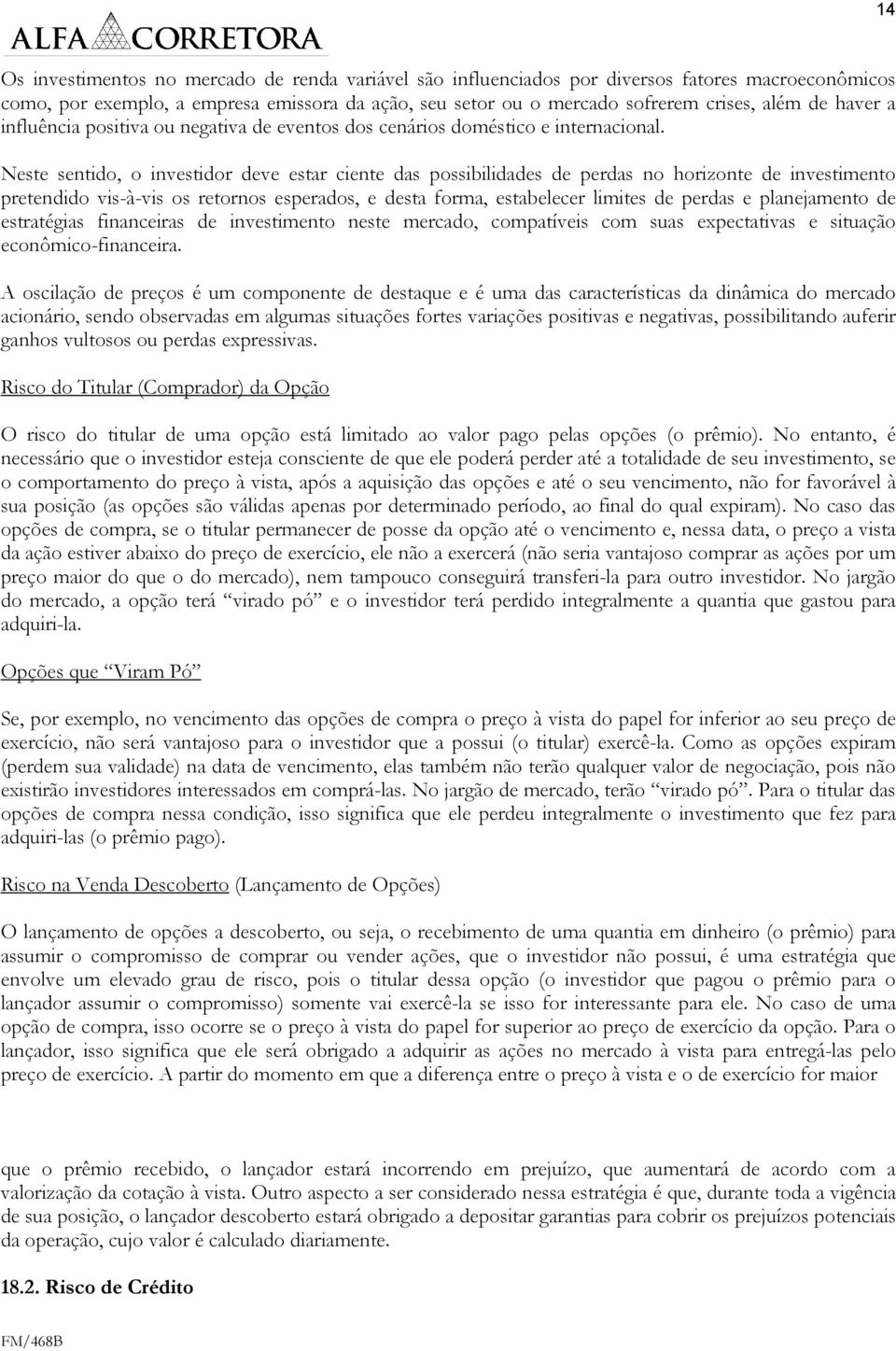 Neste sentido, o investidor deve estar ciente das possibilidades de perdas no horizonte de investimento pretendido vis-à-vis os retornos esperados, e desta forma, estabelecer limites de perdas e