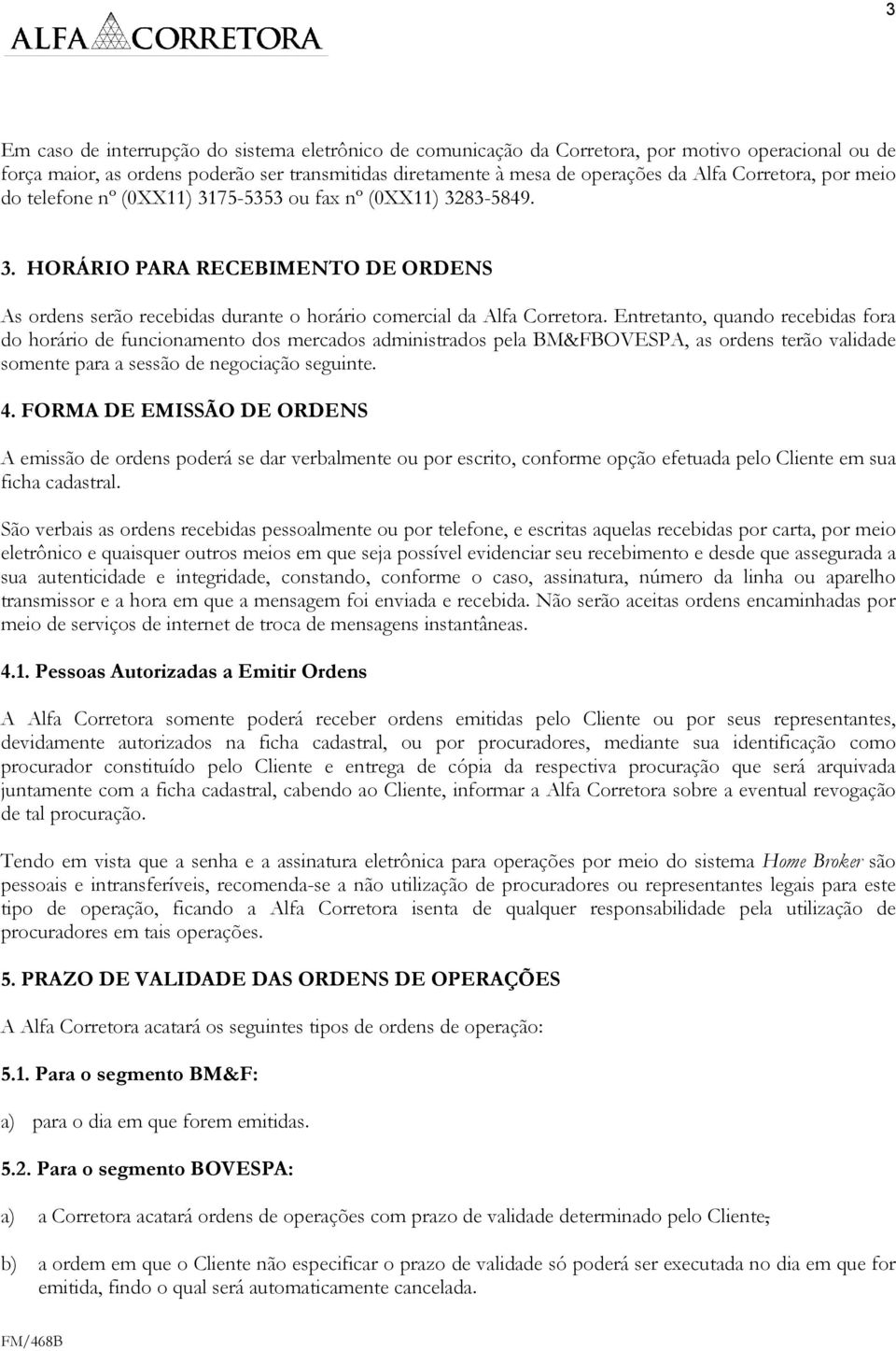 Entretanto, quando recebidas fora do horário de funcionamento dos mercados administrados pela BM&FBOVESPA, as ordens terão validade somente para a sessão de negociação seguinte. 4.