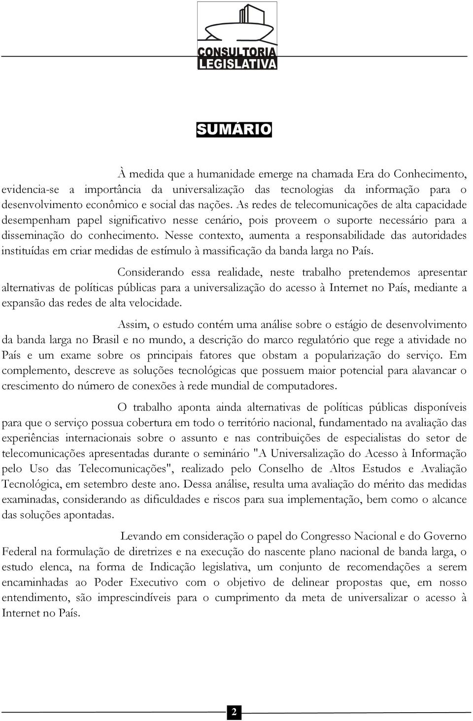 Nesse contexto, aumenta a responsabilidade das autoridades instituídas em criar medidas de estímulo à massificação da banda larga no País.