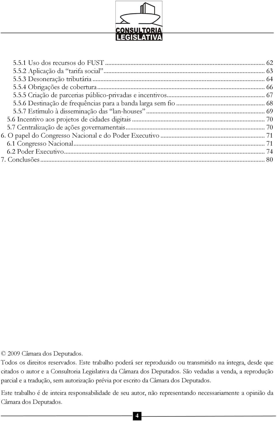 7 Centralização de ações governamentais... 70 6. O papel do Congresso Nacional e do Poder Executivo... 71 6.1 Congresso Nacional... 71 6.2 Poder Executivo... 74 7. Conclusões.