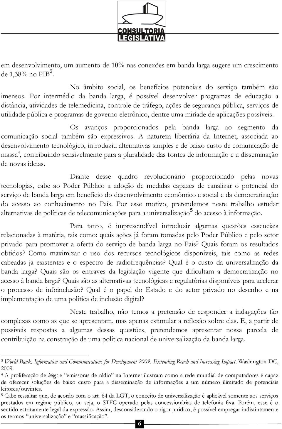 programas de governo eletrônico, dentre uma miríade de aplicações possíveis. Os avanços proporcionados pela banda larga ao segmento da comunicação social também são expressivos.