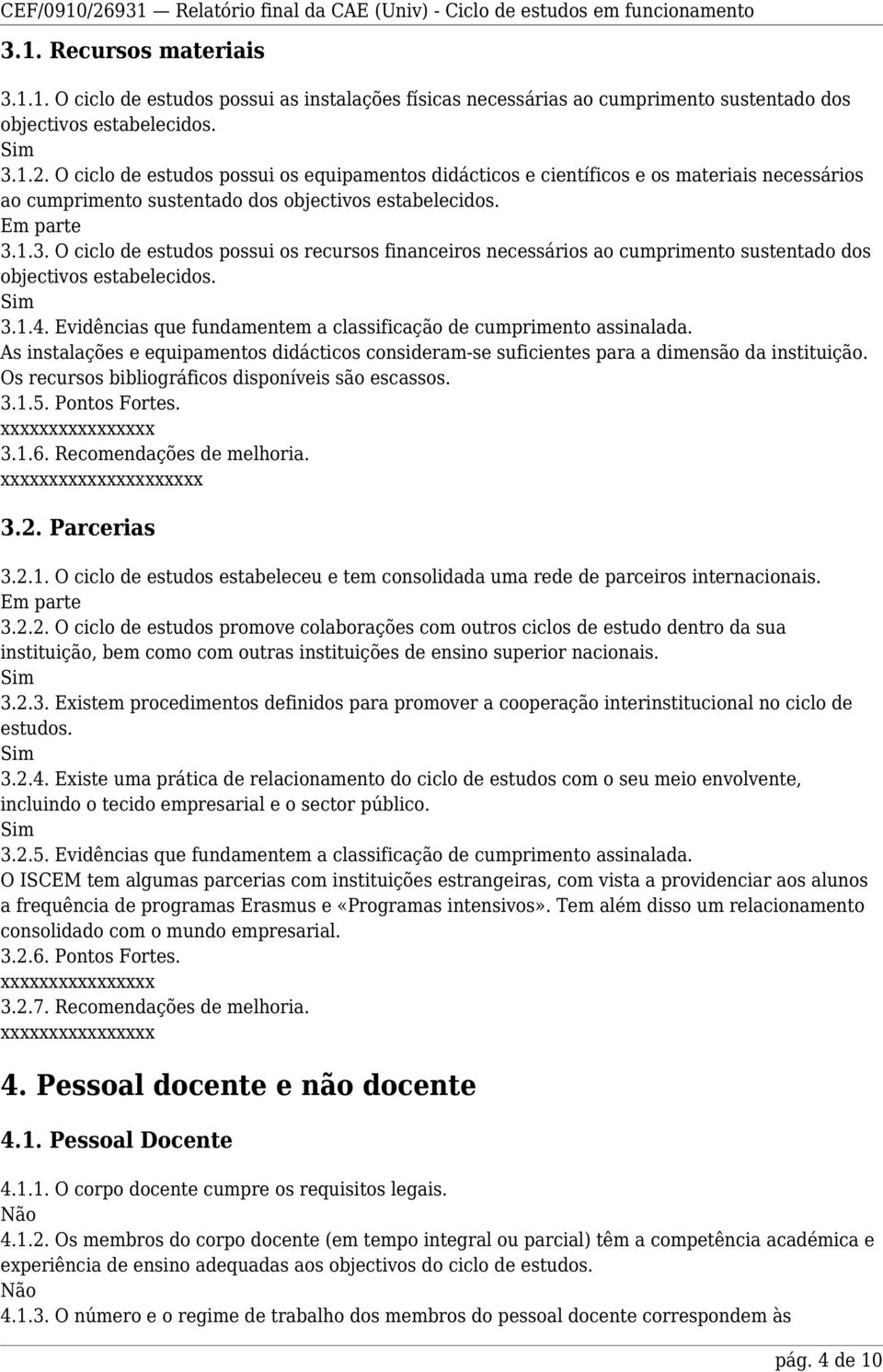 1.3. O ciclo de estudos possui os recursos financeiros necessários ao cumprimento sustentado dos objectivos estabelecidos. 3.1.4. Evidências que fundamentem a classificação de cumprimento assinalada.