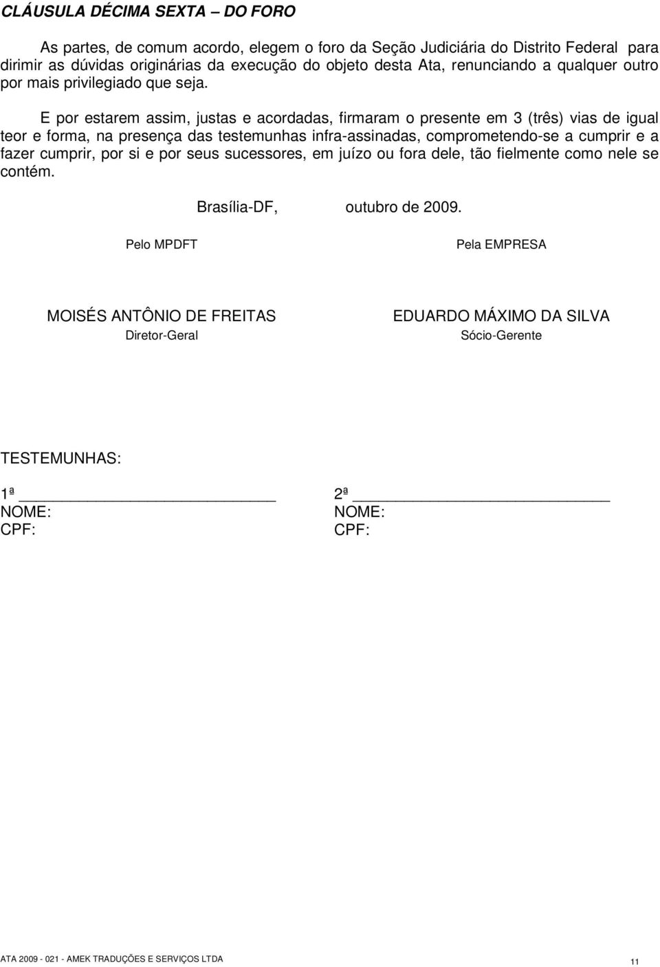 E por estarem assim, justas e acordadas, firmaram o presente em 3 (três) vias de igual teor e forma, na presença das testemunhas infra-assinadas, comprometendo-se a cumprir e a fazer