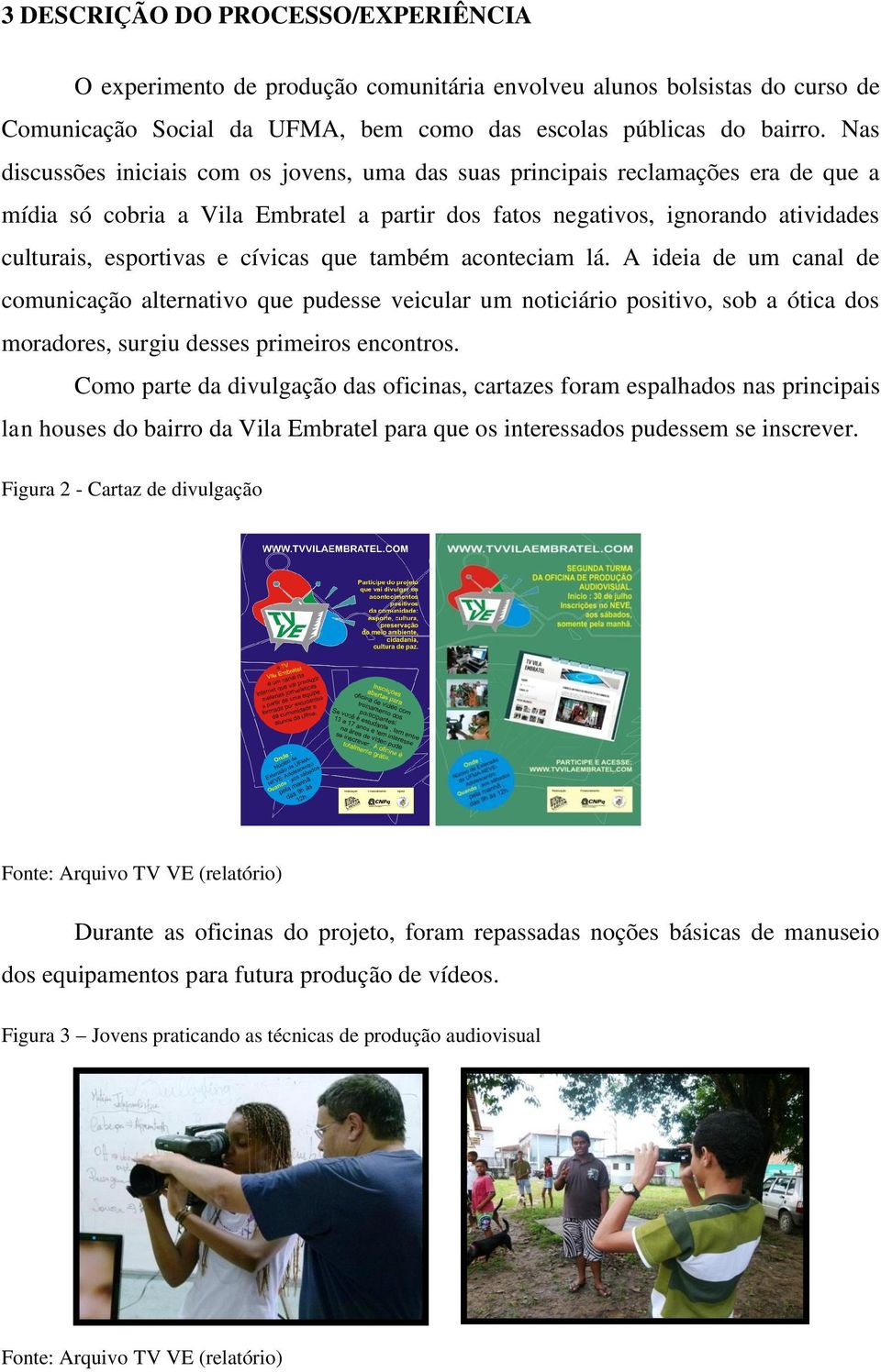 cívicas que também aconteciam lá. A ideia de um canal de comunicação alternativo que pudesse veicular um noticiário positivo, sob a ótica dos moradores, surgiu desses primeiros encontros.