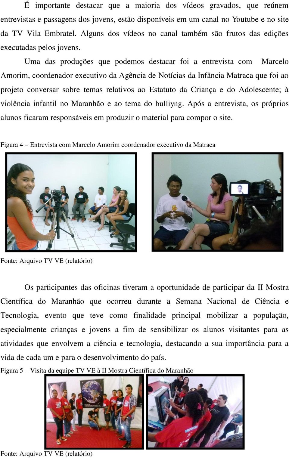 Uma das produções que podemos destacar foi a entrevista com Marcelo Amorim, coordenador executivo da Agência de Notícias da Infância Matraca que foi ao projeto conversar sobre temas relativos ao