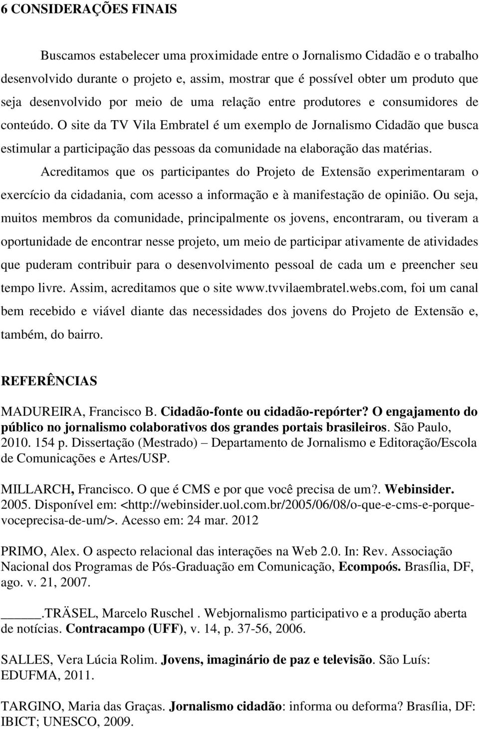 O site da TV Vila Embratel é um exemplo de Jornalismo Cidadão que busca estimular a participação das pessoas da comunidade na elaboração das matérias.