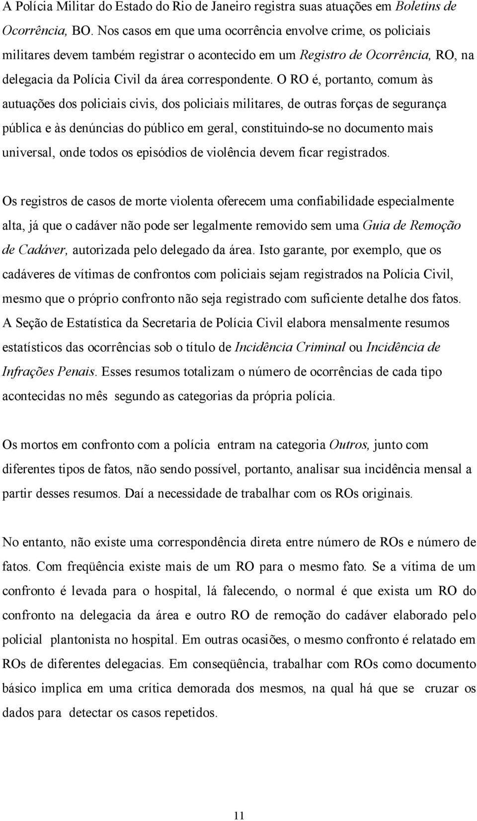 O RO é, portanto, comum às autuações dos policiais civis, dos policiais militares, de outras forças de segurança pública e às denúncias do público em geral, constituindo-se no documento mais