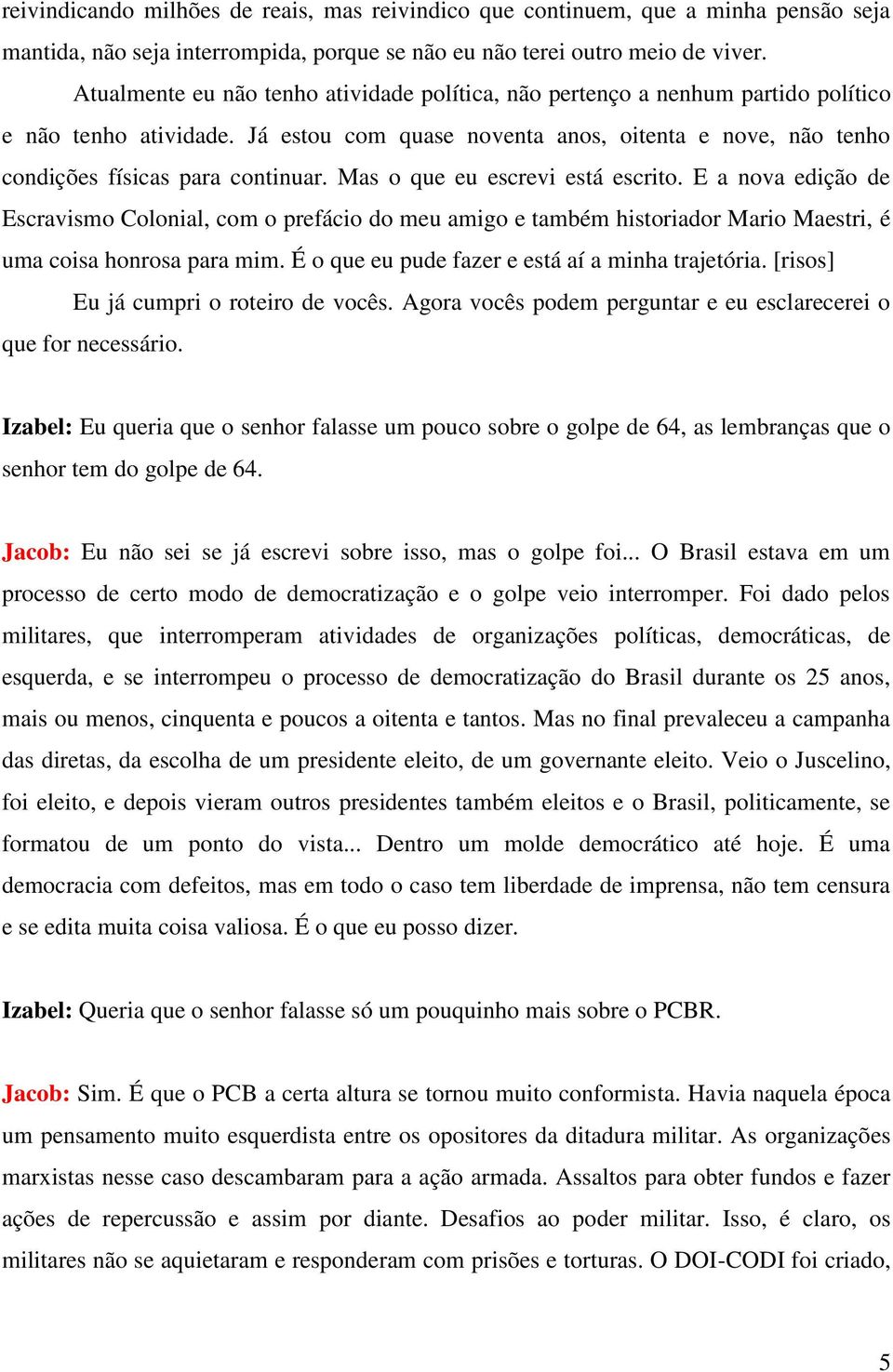 Mas o que eu escrevi está escrito. E a nova edição de Escravismo Colonial, com o prefácio do meu amigo e também historiador Mario Maestri, é uma coisa honrosa para mim.