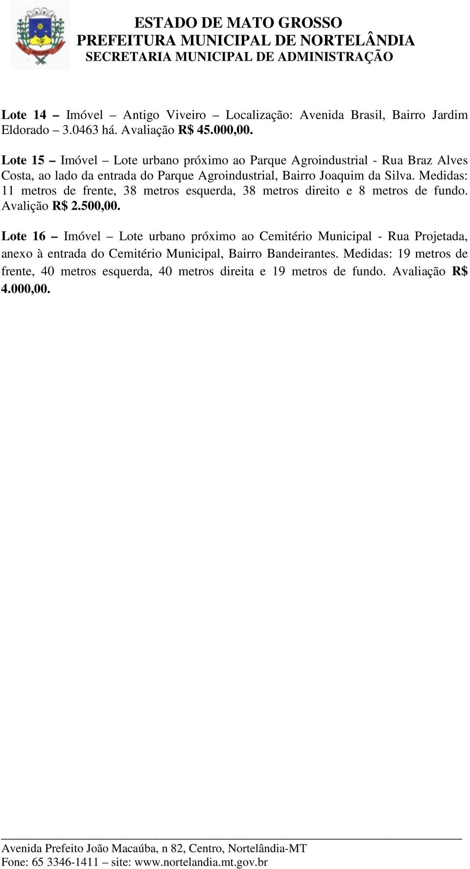 Medidas: 11 metros de frente, 38 metros esquerda, 38 metros direito e 8 metros de fundo. Avalição R$ 2.500,00.