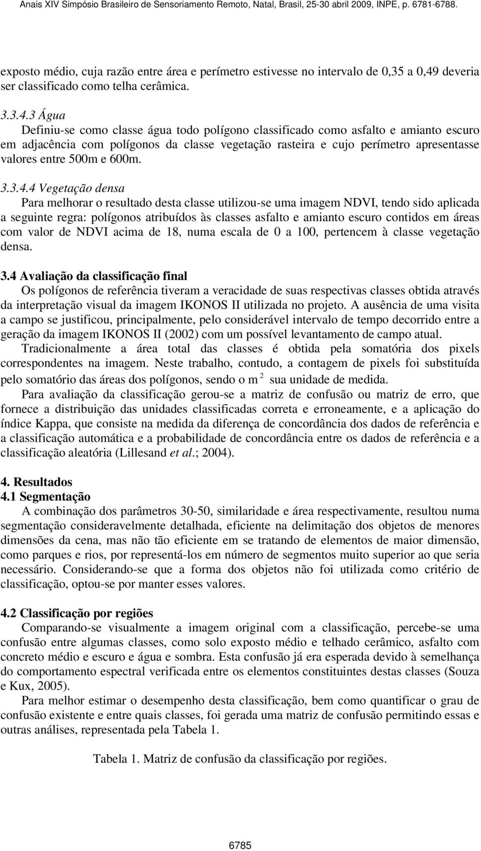 3 Água Definiu-se como classe água todo polígono classificado como asfalto e amianto em adjacência com polígonos da classe vegetação rasteira e cujo perímetro apresentasse valores entre 500m e 600m.