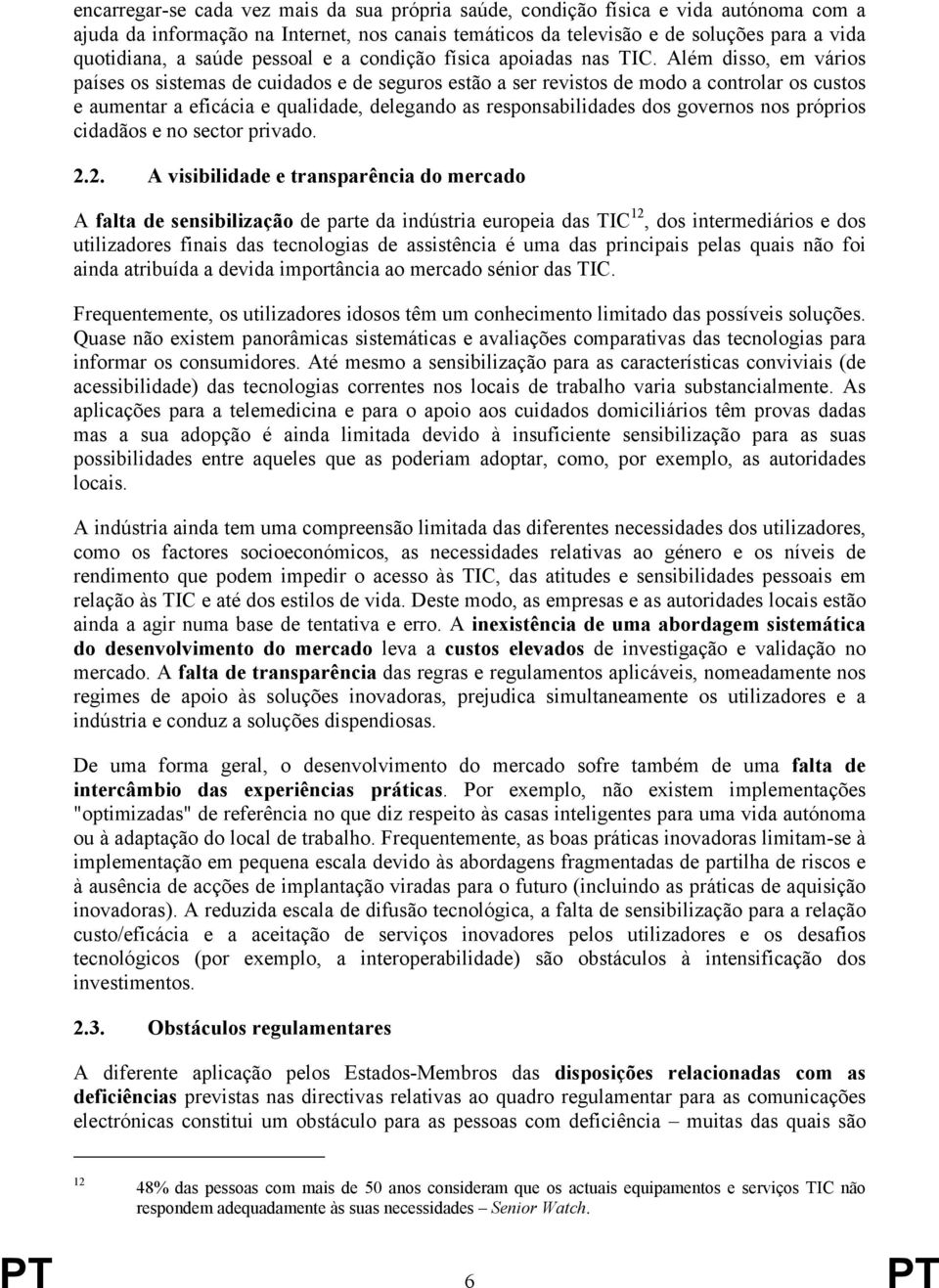 Além disso, em vários países os sistemas de cuidados e de seguros estão a ser revistos de modo a controlar os custos e aumentar a eficácia e qualidade, delegando as responsabilidades dos governos nos