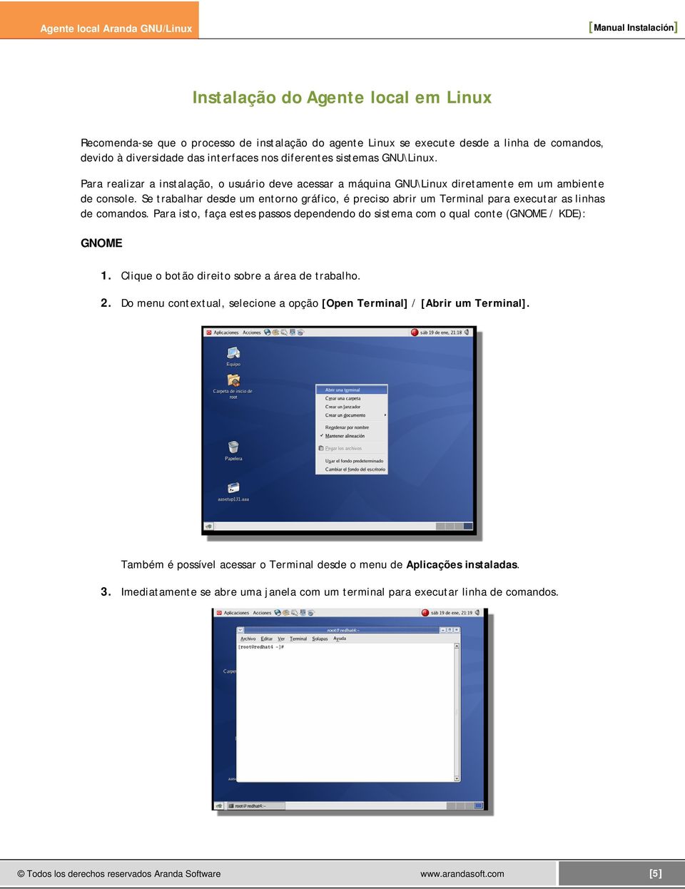 Se trabalhar desde um entorno gráfico, é preciso abrir um Terminal para executar as linhas de comandos. Para isto, faça estes passos dependendo do sistema com o qual conte (GNOME / KDE): GNOME 1.