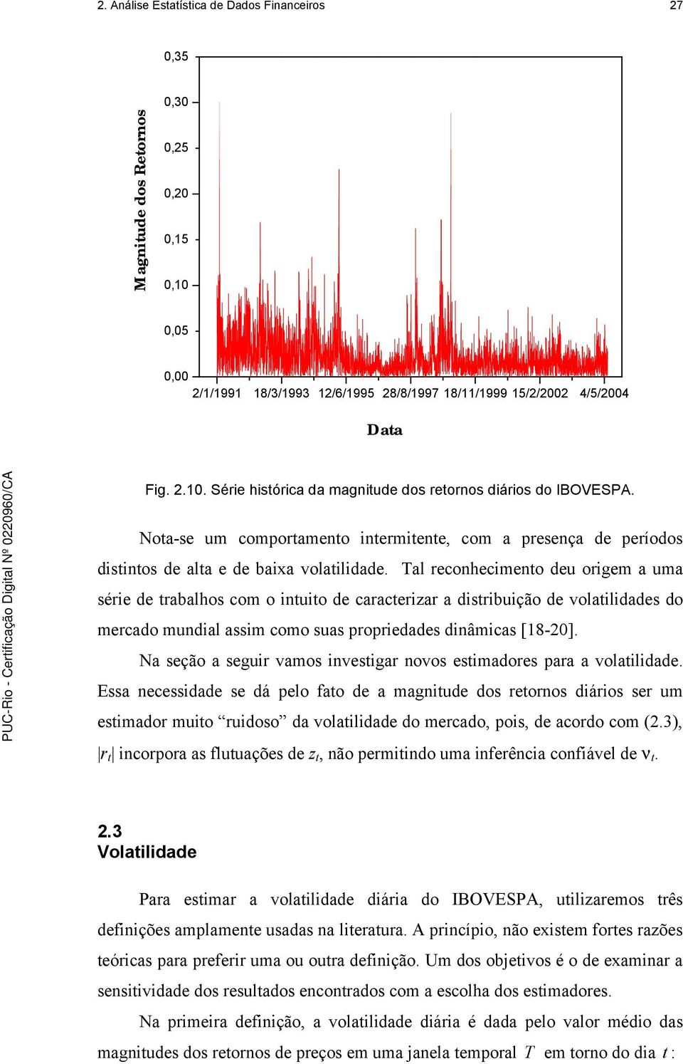 Tal reconhecimento deu origem a uma série de trabalhos com o intuito de caracterizar a distribuição de volatilidades do mercado mundial assim como suas propriedades dinâmicas [18-20].