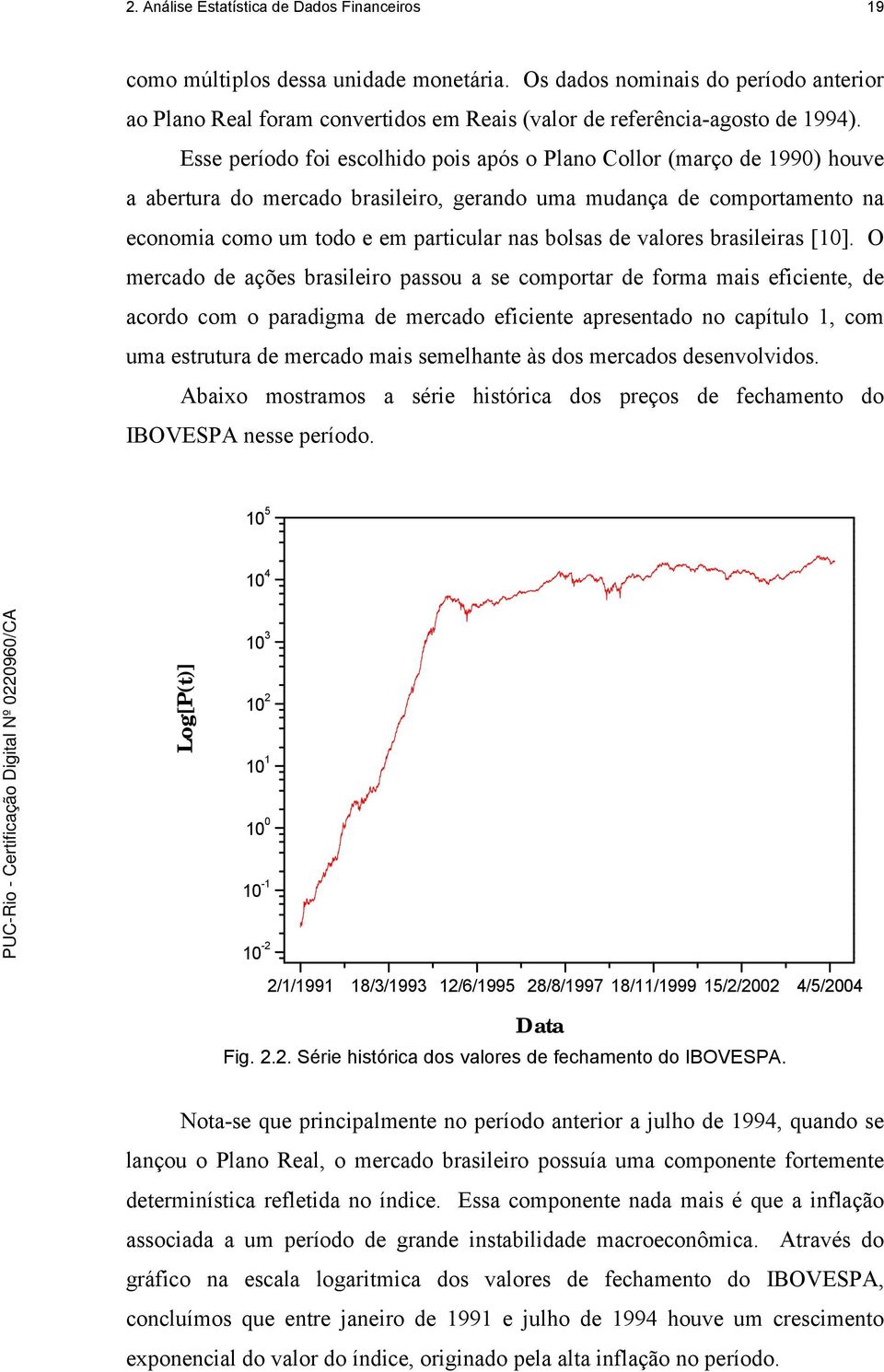 Esse período foi escolhido pois após o Plano Collor (março de 1990) houve a abertura do mercado brasileiro, gerando uma mudança de comportamento na economia como um todo e em particular nas bolsas de