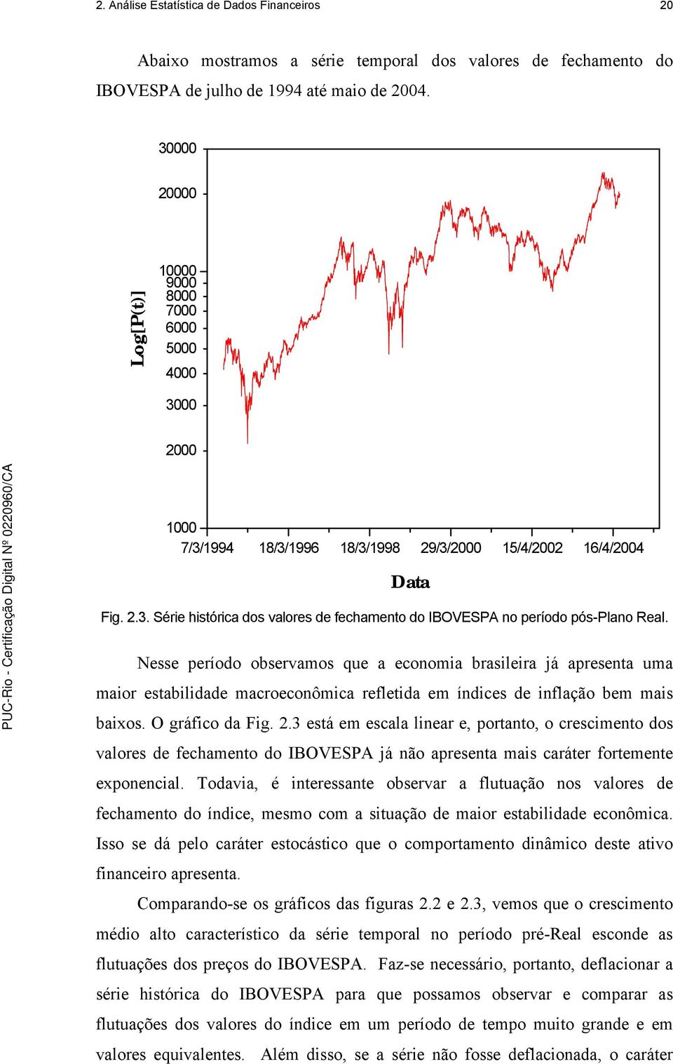Nesse período observamos que a economia brasileira já apresenta uma maior estabilidade macroeconômica refletida em índices de inflação bem mais baixos. O gráfico da Fig. 2.