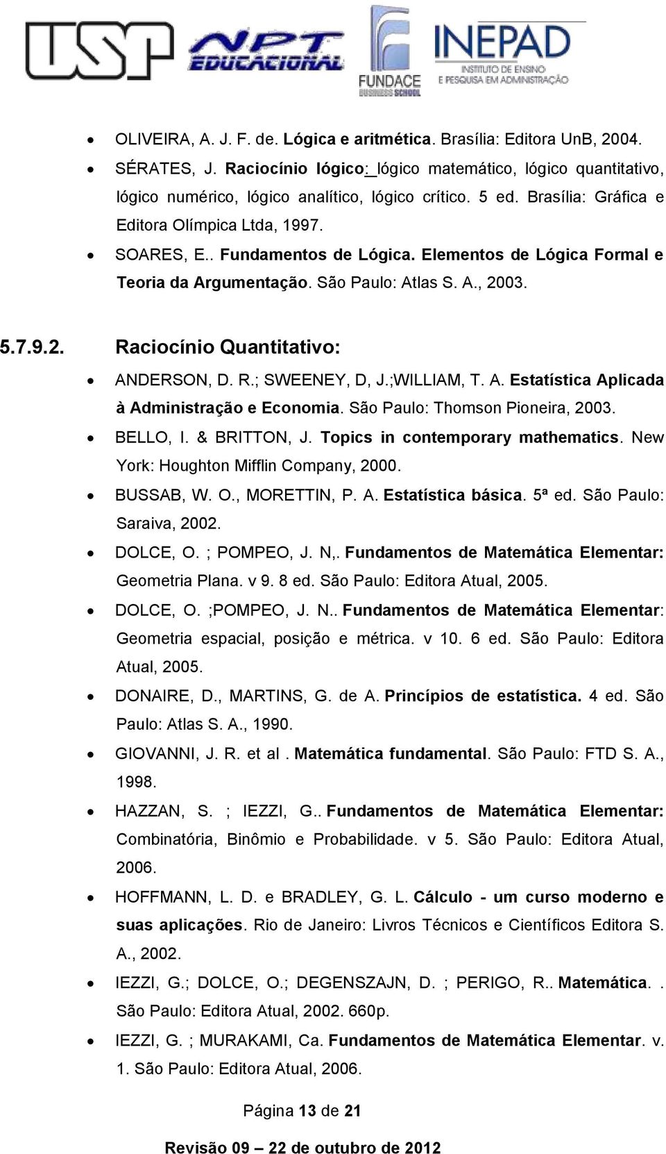 03. 5.7.9.2. Raciocínio Quantitativo: ANDERSON, D. R.; SWEENEY, D, J.;WILLIAM, T. A. Estatística Aplicada à Administração e Economia. São Paulo: Thomson Pioneira, 2003. BELLO, I. & BRITTON, J.