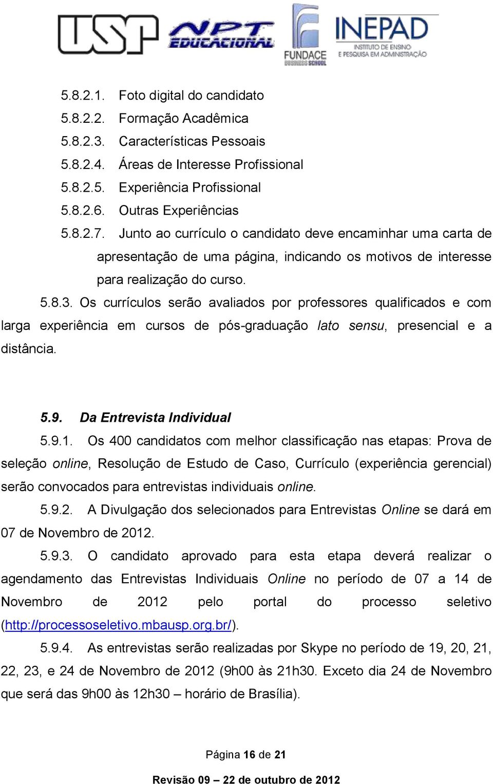 Os currículos serão avaliados por professores qualificados e com larga experiência em cursos de pós-graduação lato sensu, presencial e a distância. 5.9. Da Entrevista Individual 5.9.1.