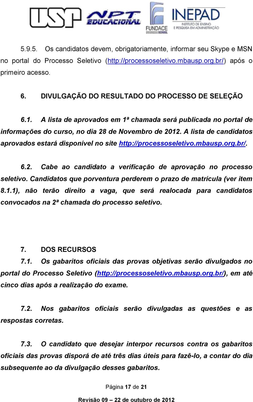 A lista de candidatos aprovados estará disponível no site http://processoseletivo.mbausp.org.br/. 6.2. Cabe ao candidato a verificação de aprovação no processo seletivo.