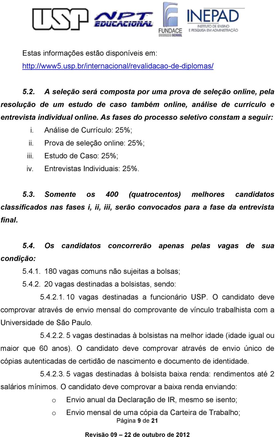 As fases do processo seletivo constam a seguir: i. Análise de Currículo: 25%; ii. Prova de seleção online: 25%; iii. Estudo de Caso: 25%; iv. Entrevistas Individuais: 25%. 5.3.