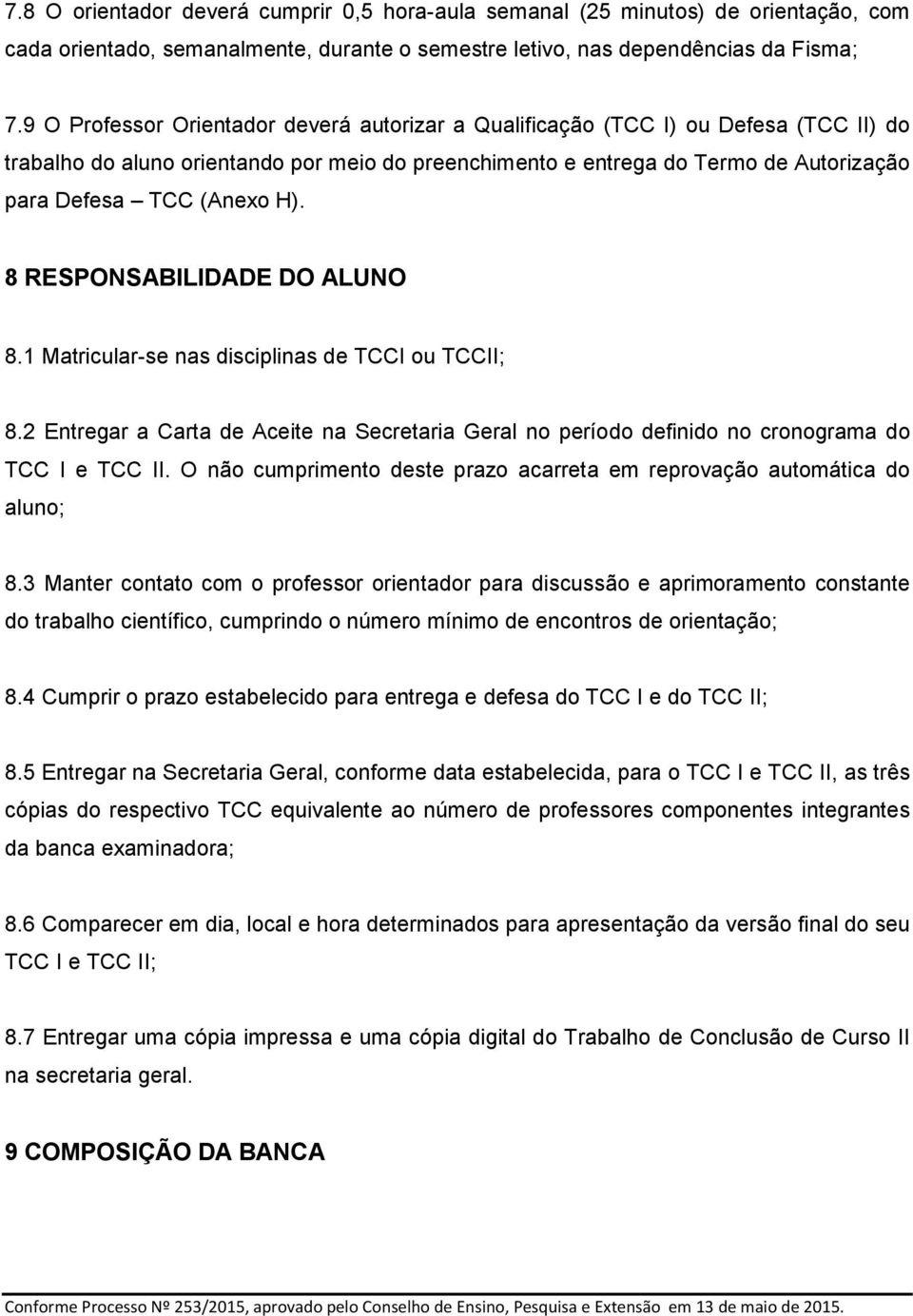 H). 8 RESPONSABILIDADE DO ALUNO 8.1 Matricular-se nas disciplinas de TCCI ou TCCII; 8.2 Entregar a Carta de Aceite na Secretaria Geral no período definido no cronograma do TCC I e TCC II.