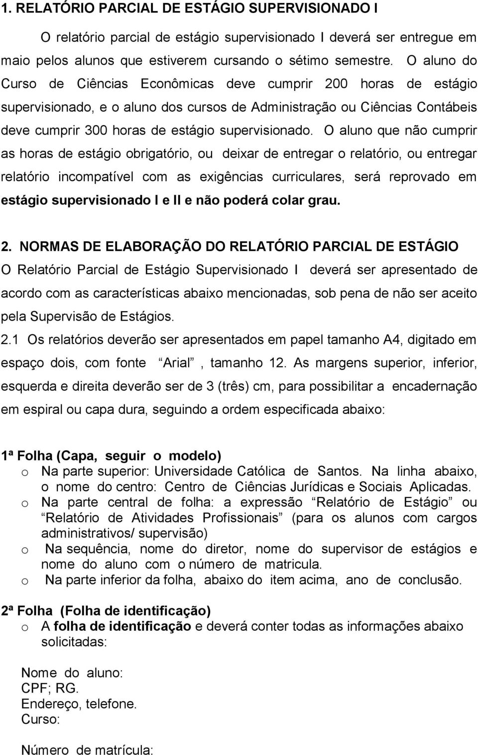 O aluno que não cumprir as horas de estágio obrigatório, ou deixar de entregar o relatório, ou entregar relatório incompatível com as exigências curriculares, será reprovado em estágio supervisionado