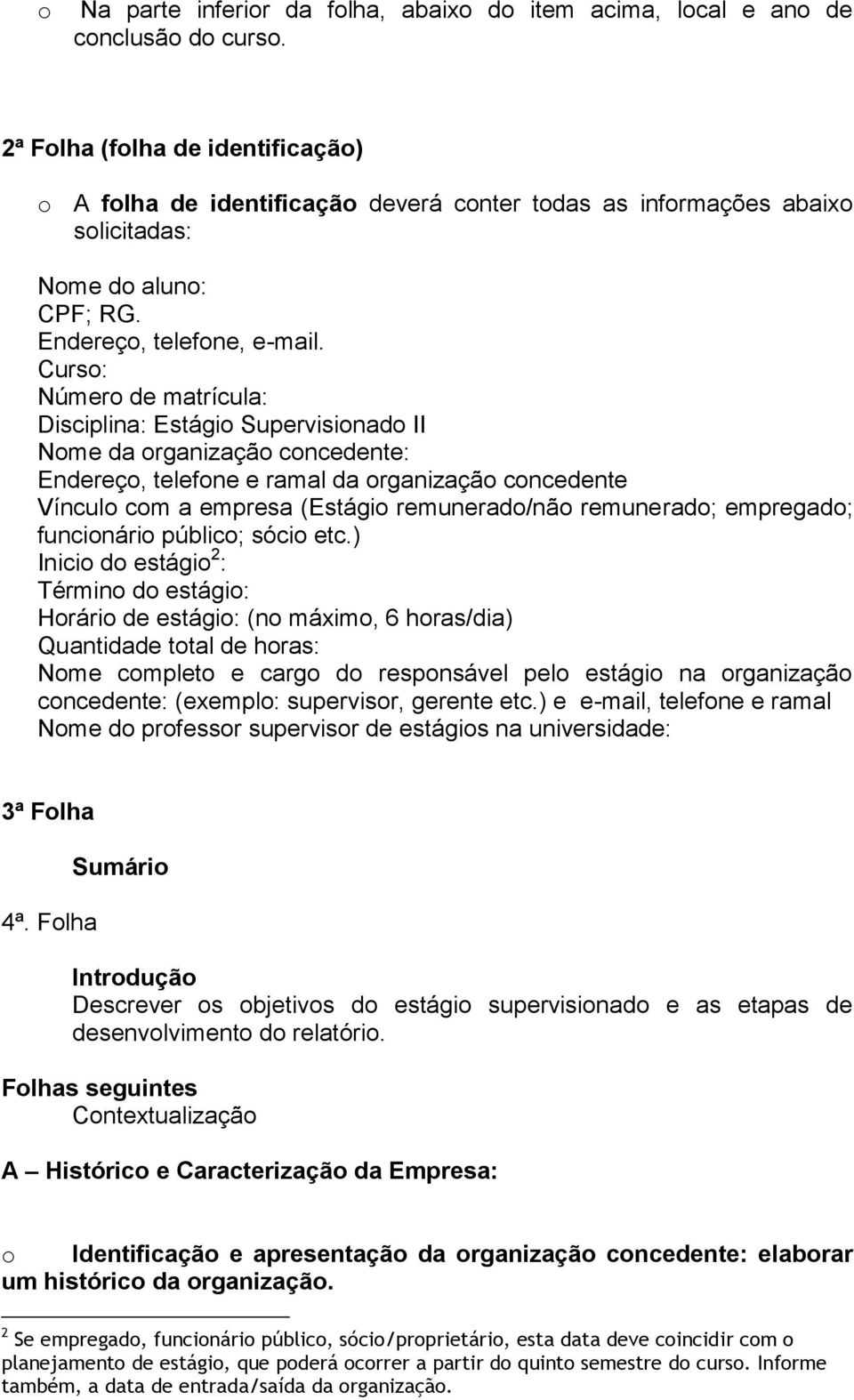 Curso: Número de matrícula: Disciplina: Estágio Supervisionado II Nome da organização concedente: Endereço, telefone e ramal da organização concedente Vínculo com a empresa (Estágio remunerado/não