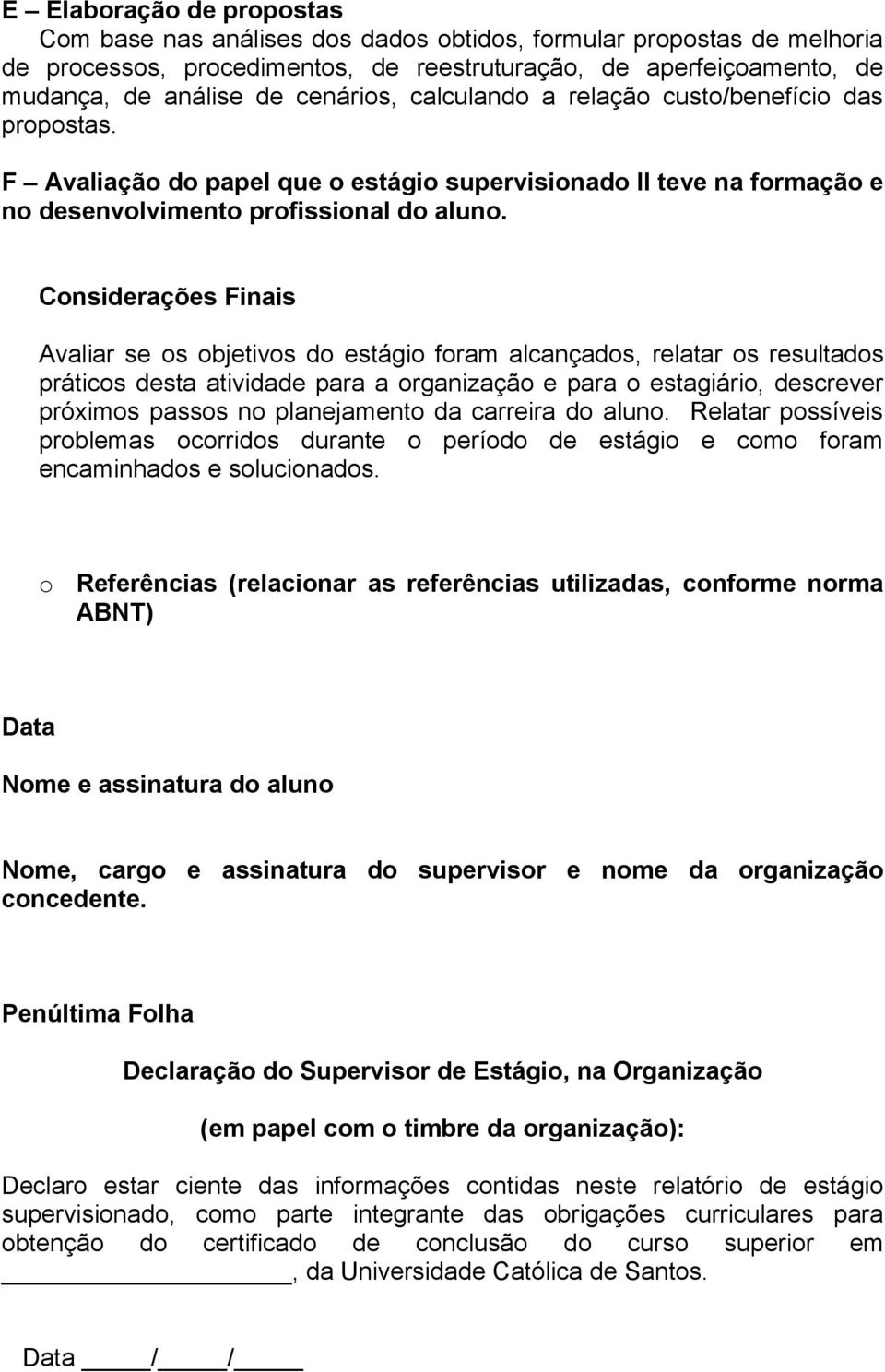 Considerações Finais Avaliar se os objetivos do estágio foram alcançados, relatar os resultados práticos desta atividade para a organização e para o estagiário, descrever próximos passos no