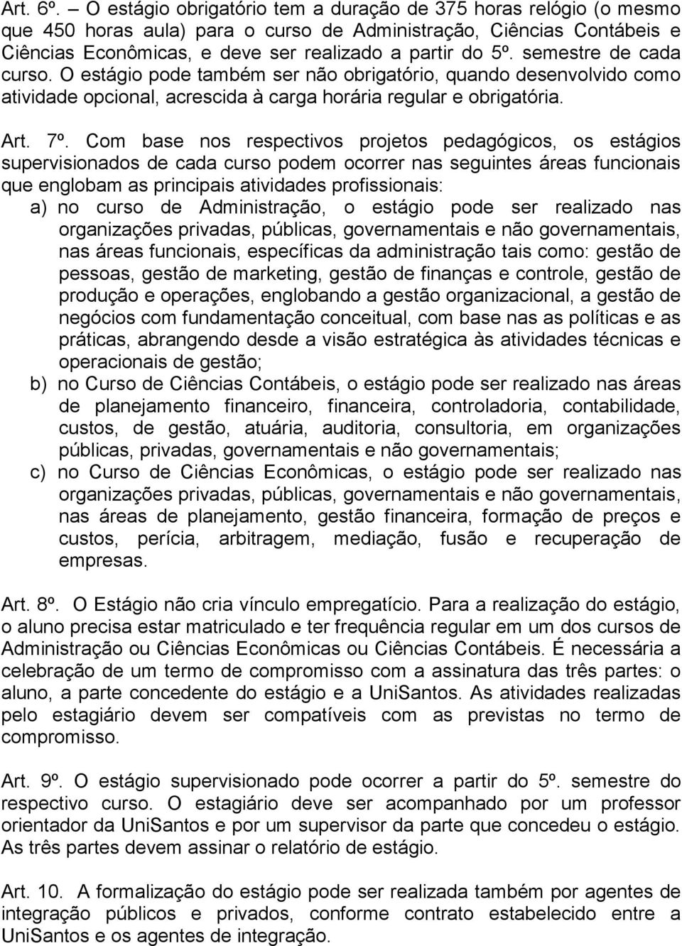 semestre de cada curso. O estágio pode também ser não obrigatório, quando desenvolvido como atividade opcional, acrescida à carga horária regular e obrigatória. Art. 7º.