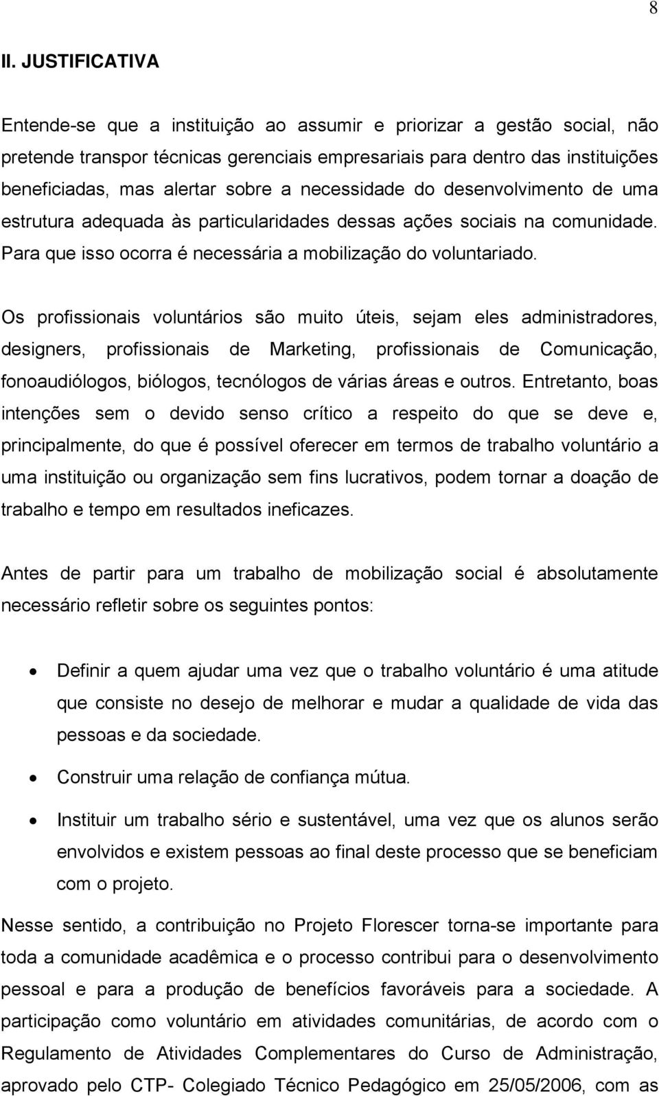 Os profissionais voluntários são muito úteis, sejam eles administradores, designers, profissionais de Marketing, profissionais de Comunicação, fonoaudiólogos, biólogos, tecnólogos de várias áreas e