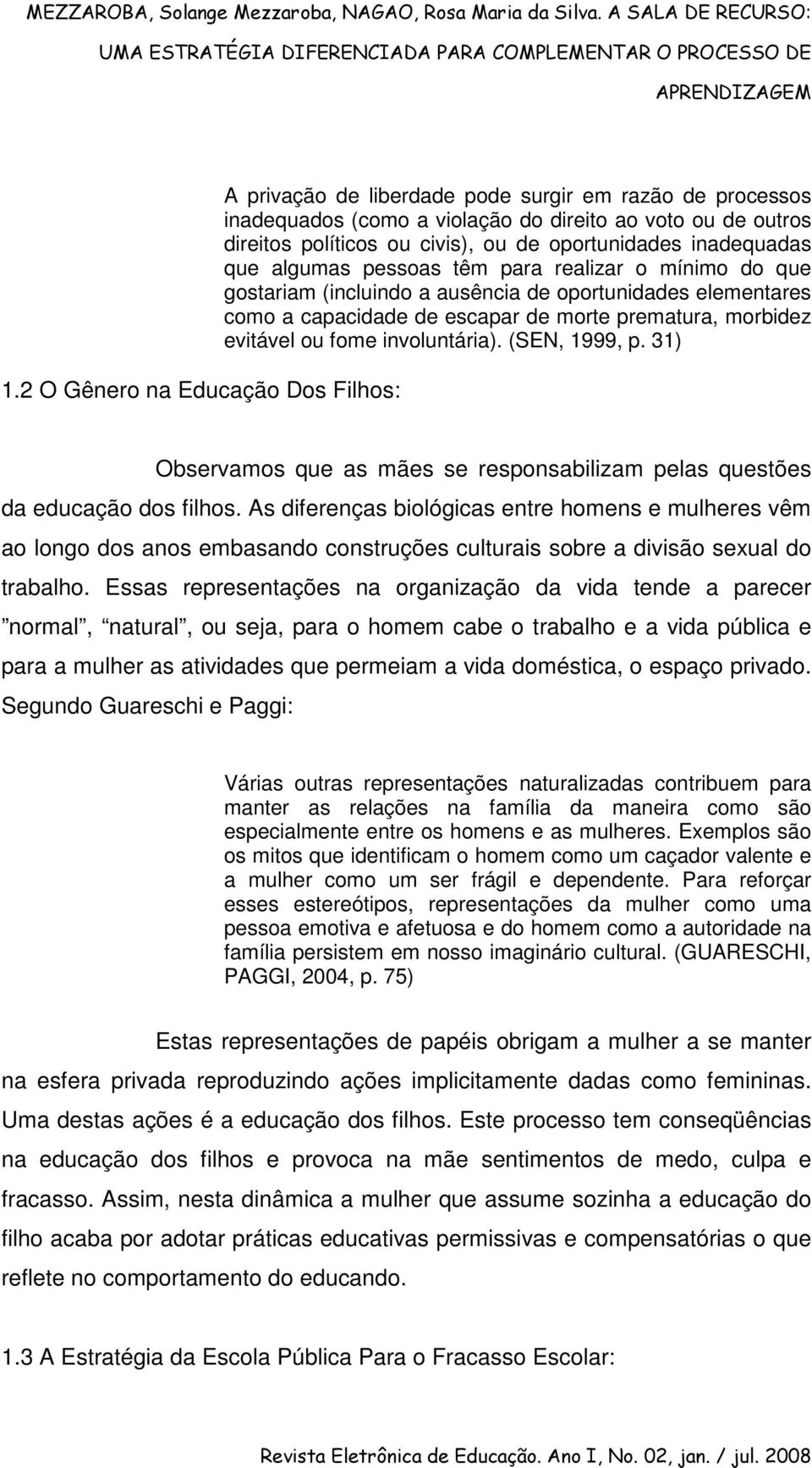 evitável ou fome involuntária). (SEN, 1999, p. 31) Observamos que as mães se responsabilizam pelas questões da educação dos filhos.