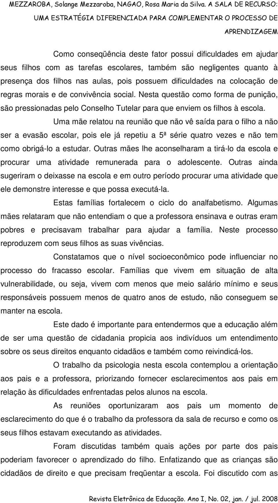 Uma mãe relatou na reunião que não vê saída para o filho a não ser a evasão escolar, pois ele já repetiu a 5ª série quatro vezes e não tem como obrigá-lo a estudar.