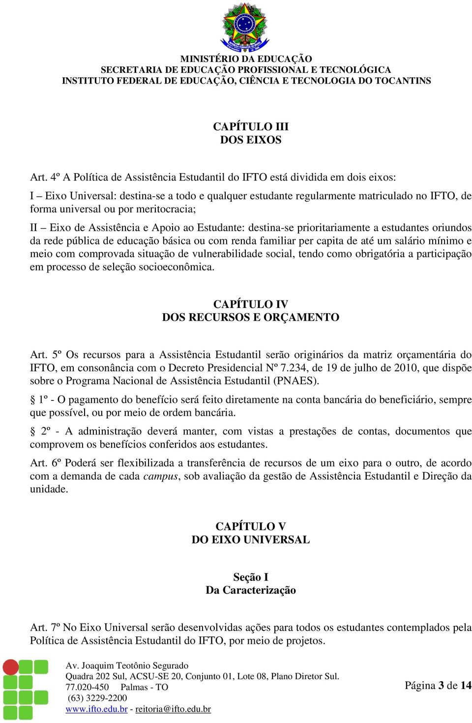 meritocracia; II Eixo de Assistência e Apoio ao Estudante: destina-se prioritariamente a estudantes oriundos da rede pública de educação básica ou com renda familiar per capita de até um e meio com