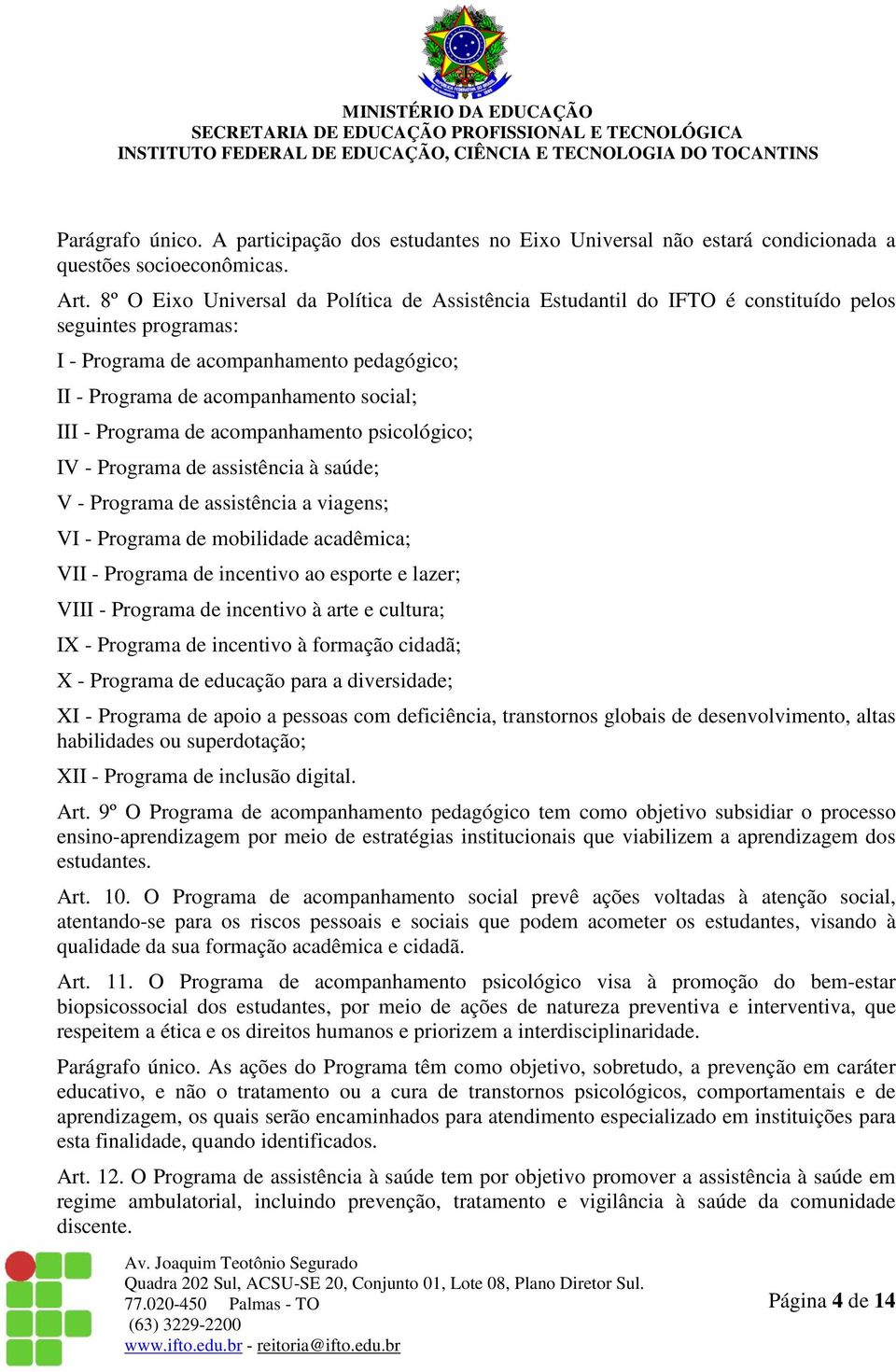 Programa de acompanhamento psicológico; IV - Programa de assistência à saúde; V - Programa de assistência a viagens; VI - Programa de mobilidade acadêmica; VII - Programa de incentivo ao esporte e