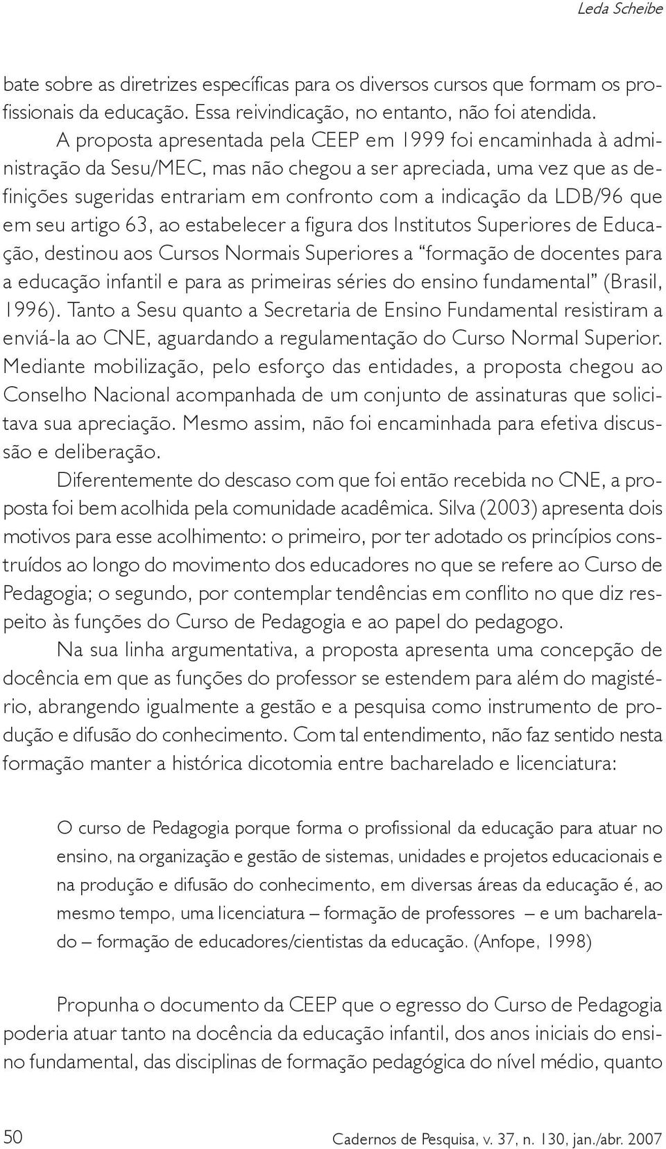 LDB/96 que em seu artigo 63, ao estabelecer a figura dos Institutos Superiores de Educação, destinou aos Cursos Normais Superiores a formação de docentes para a educação infantil e para as primeiras