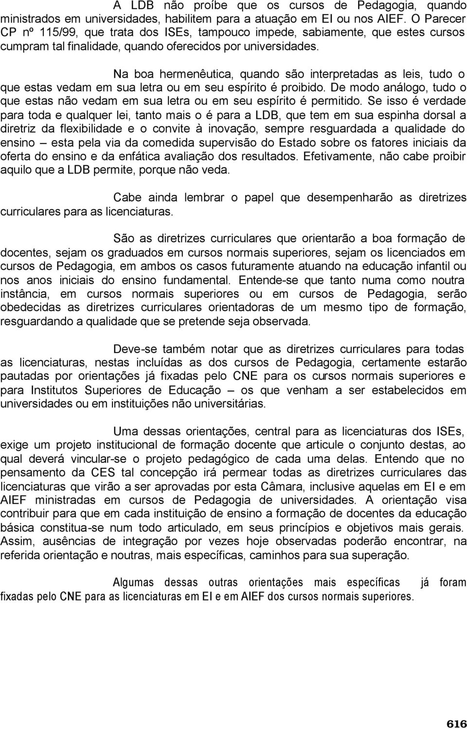 Na boa hermenêutica, quando são interpretadas as leis, tudo o que estas vedam em sua letra ou em seu espírito é proibido.