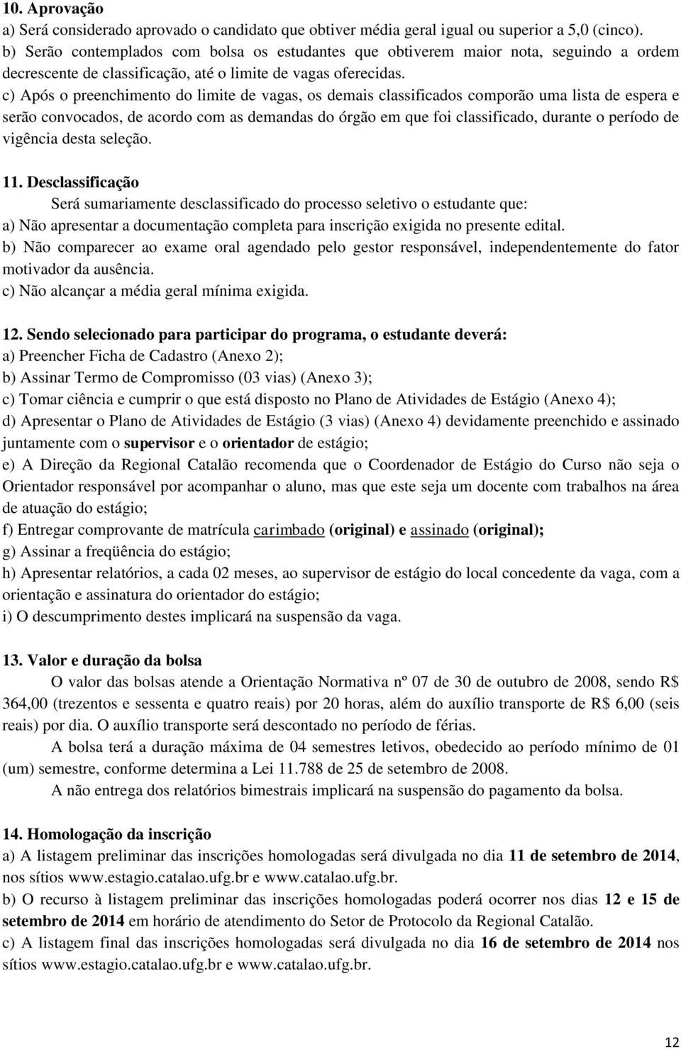 c) Após o preenchimento do limite de vagas, os demais classificados comporão uma lista de espera e serão convocados, de acordo com as demandas do órgão em que foi classificado, durante o período de