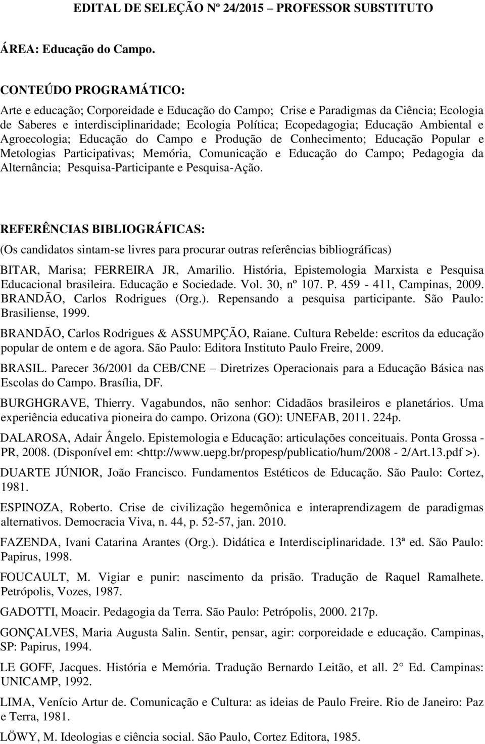 Ambiental e Agroecologia; Educação do Campo e Produção de Conhecimento; Educação Popular e Metologias Participativas; Memória, Comunicação e Educação do Campo; Pedagogia da Alternância;