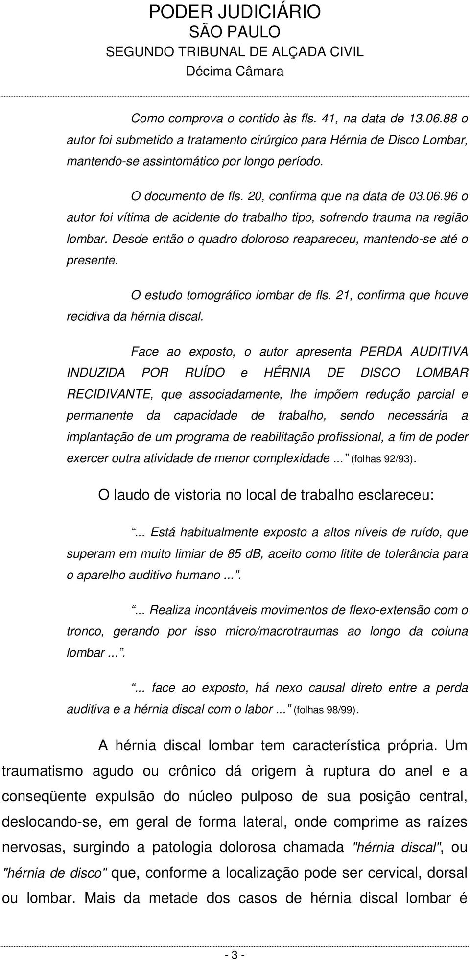 O estudo tomográfico lombar de fls. 21, confirma que houve recidiva da hérnia discal.