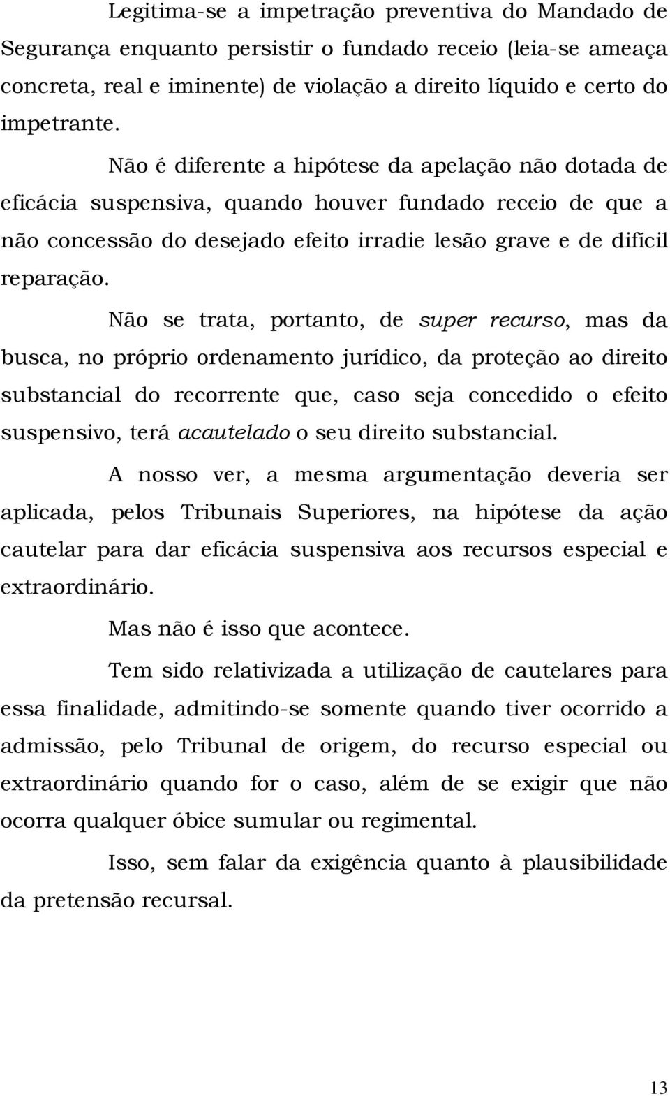 Não se trata, portanto, de super recurso, mas da busca, no próprio ordenamento jurídico, da proteção ao direito substancial do recorrente que, caso seja concedido o efeito suspensivo, terá acautelado