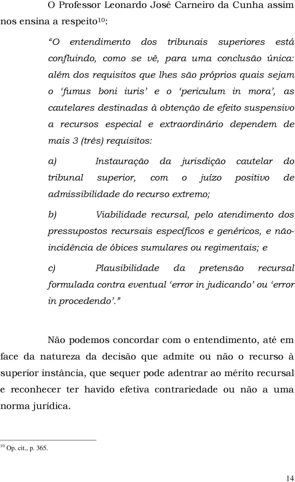 requisitos: a) Instauração da jurisdição cautelar do tribunal superior, com o juízo positivo de admissibilidade do recurso extremo; b) Viabilidade recursal, pelo atendimento dos pressupostos