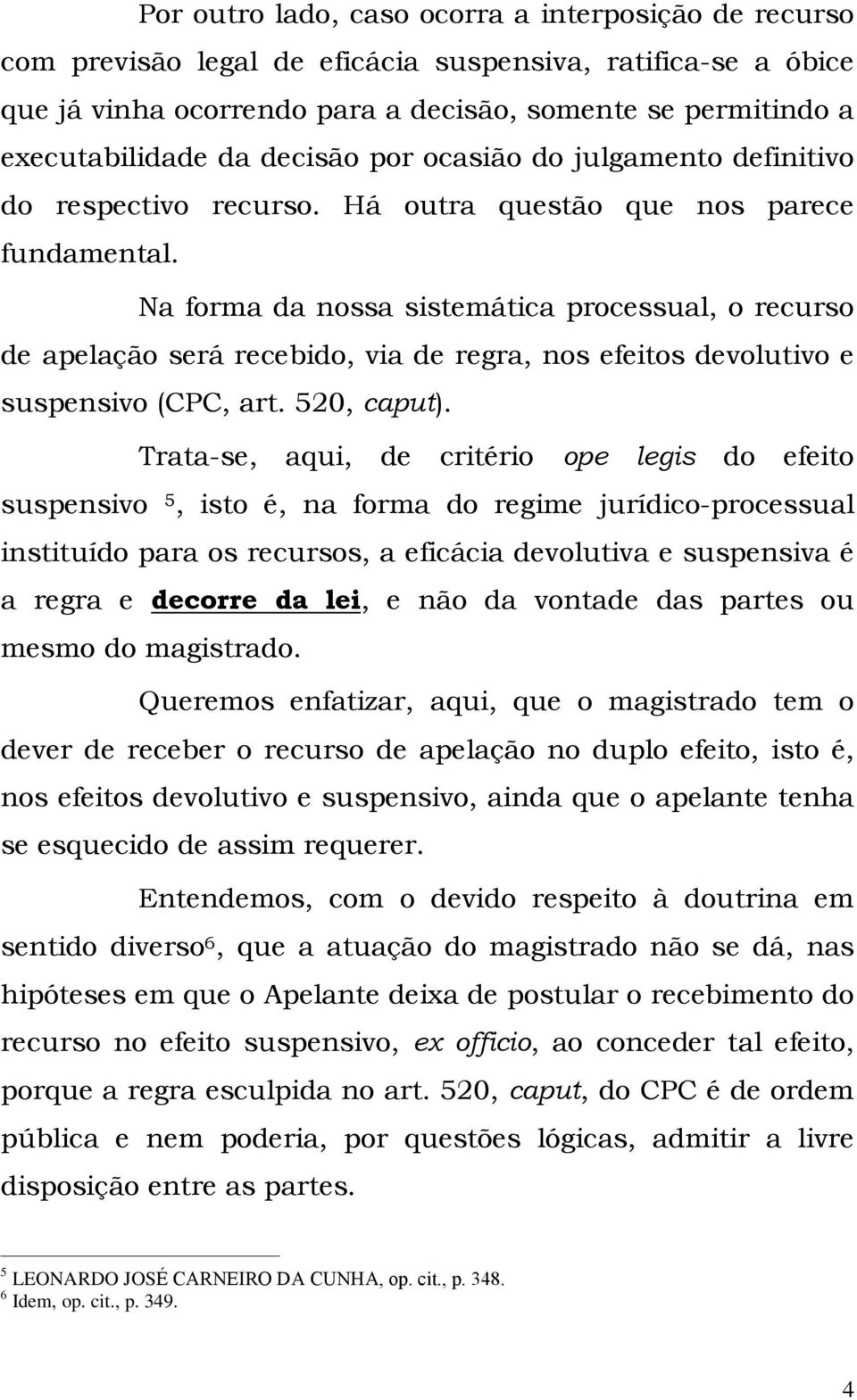 Na forma da nossa sistemática processual, o recurso de apelação será recebido, via de regra, nos efeitos devolutivo e suspensivo (CPC, art. 520, caput).