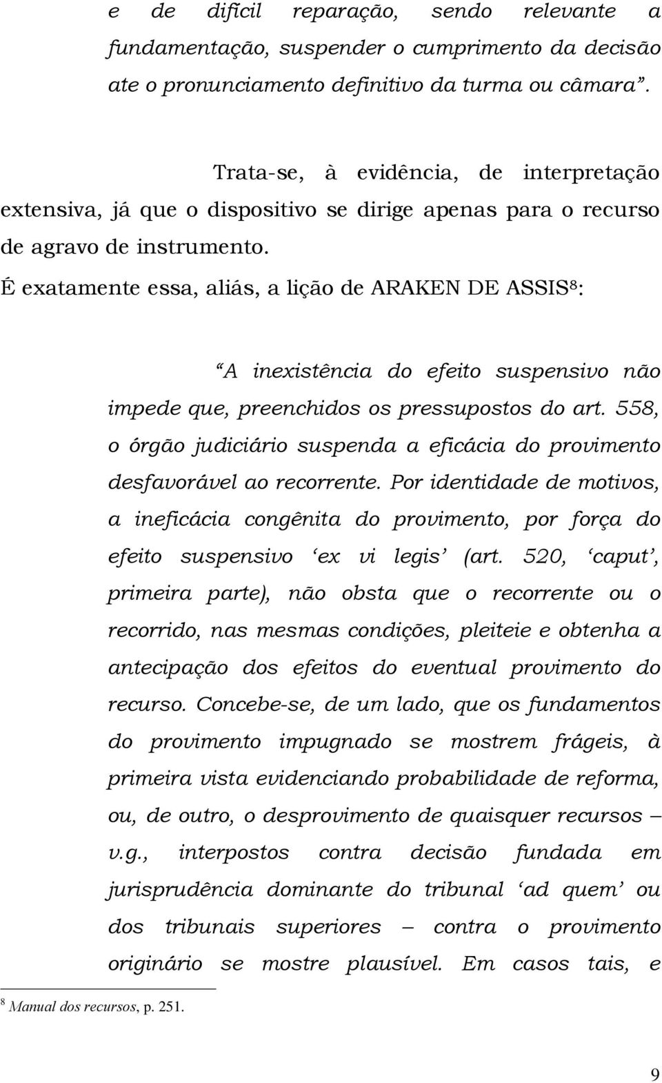 É exatamente essa, aliás, a lição de ARAKEN DE ASSIS 8 : 8 Manual dos recursos, p. 251. A inexistência do efeito suspensivo não impede que, preenchidos os pressupostos do art.